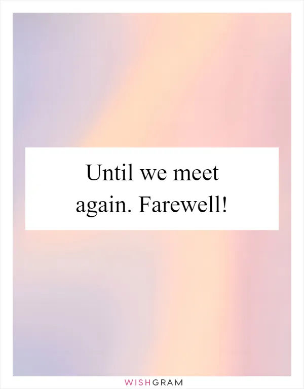 Until we meet again. Farewell!