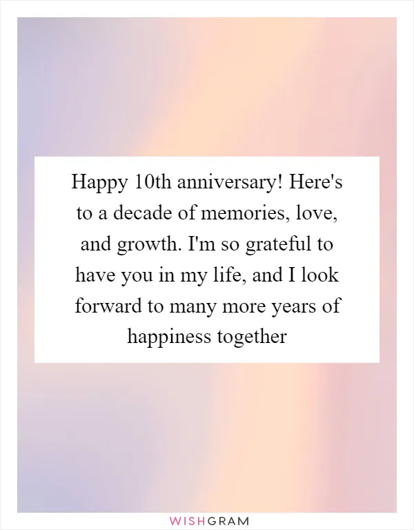 Happy 10th anniversary! Here's to a decade of memories, love, and growth. I'm so grateful to have you in my life, and I look forward to many more years of happiness together