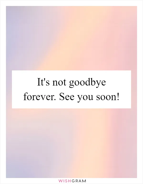 It's not goodbye forever. See you soon!