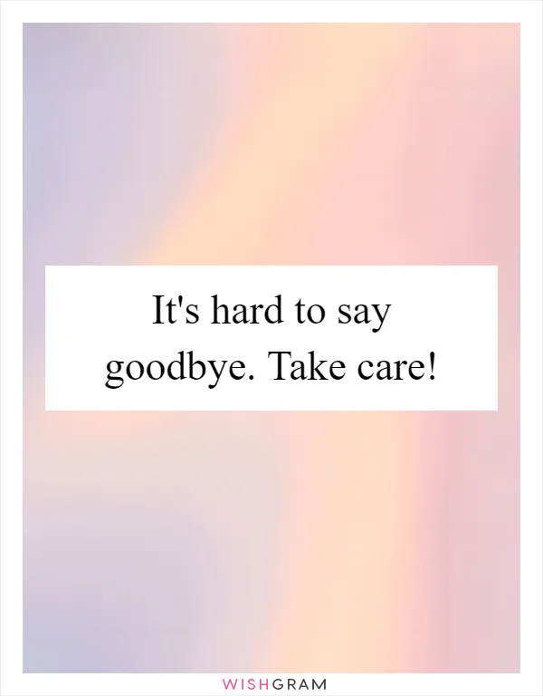 It's hard to say goodbye. Take care!