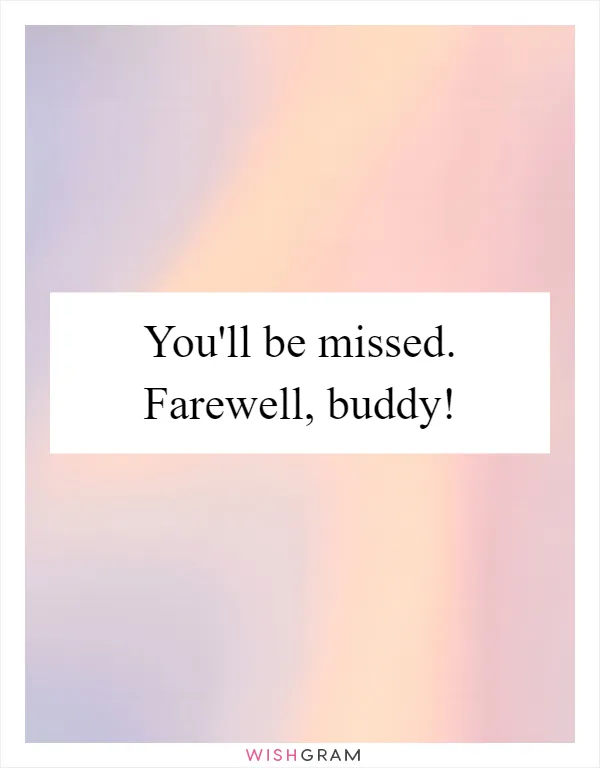 You'll be missed. Farewell, buddy!