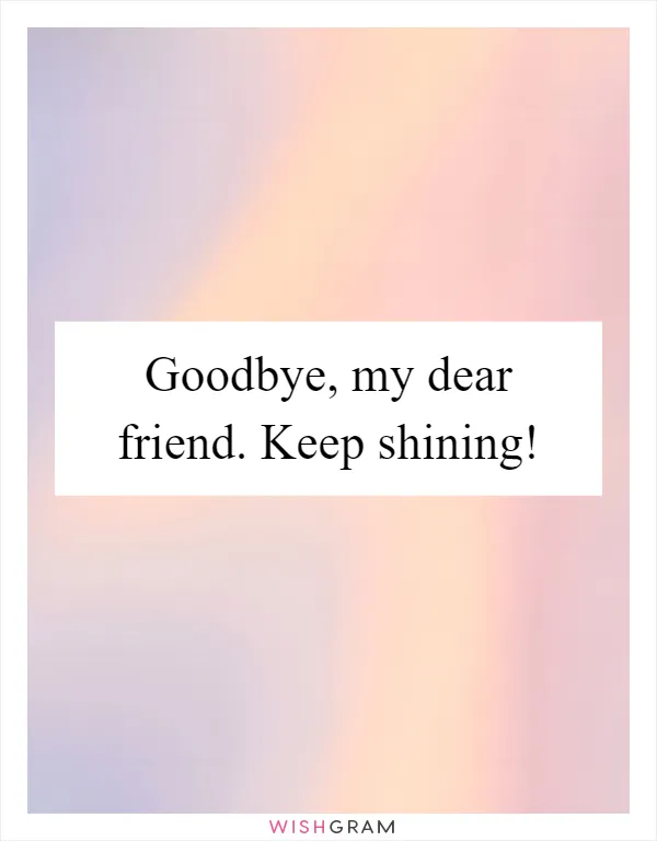 Goodbye, my dear friend. Keep shining!