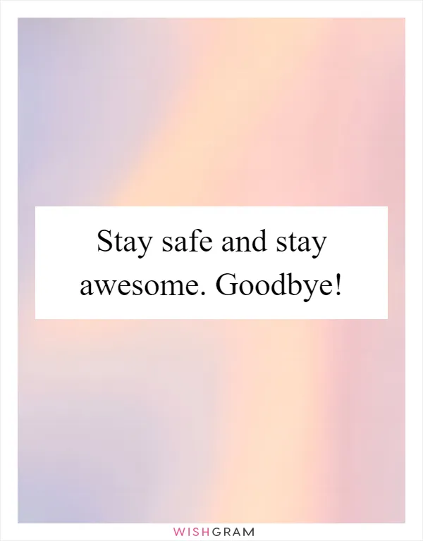 Stay safe and stay awesome. Goodbye!