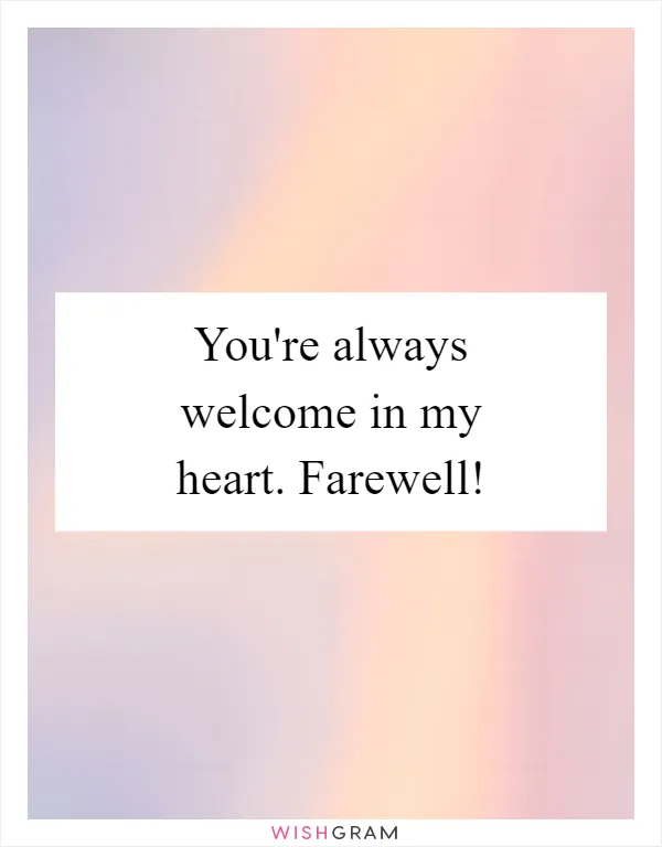 You're always welcome in my heart. Farewell!