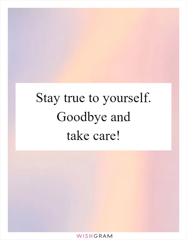 Stay true to yourself. Goodbye and take care!