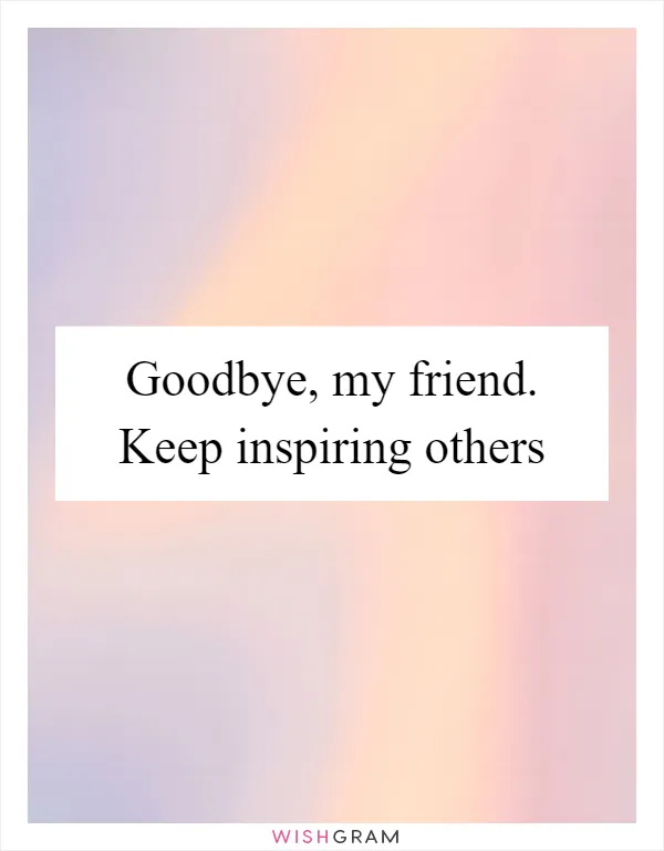 Goodbye, my friend. Keep inspiring others