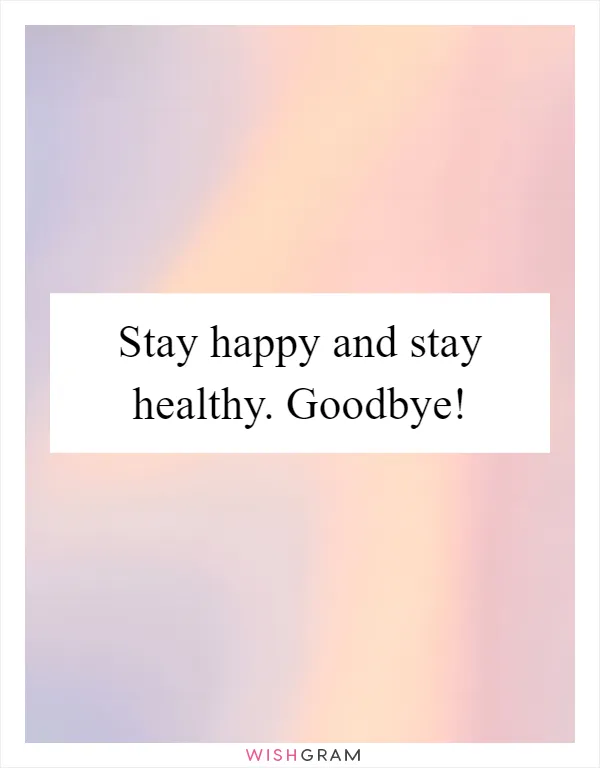 Stay happy and stay healthy. Goodbye!