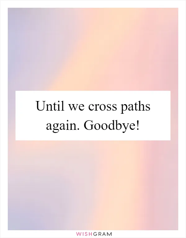 Until we cross paths again. Goodbye!