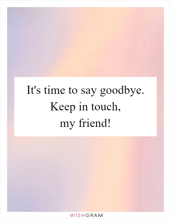 It's time to say goodbye. Keep in touch, my friend!