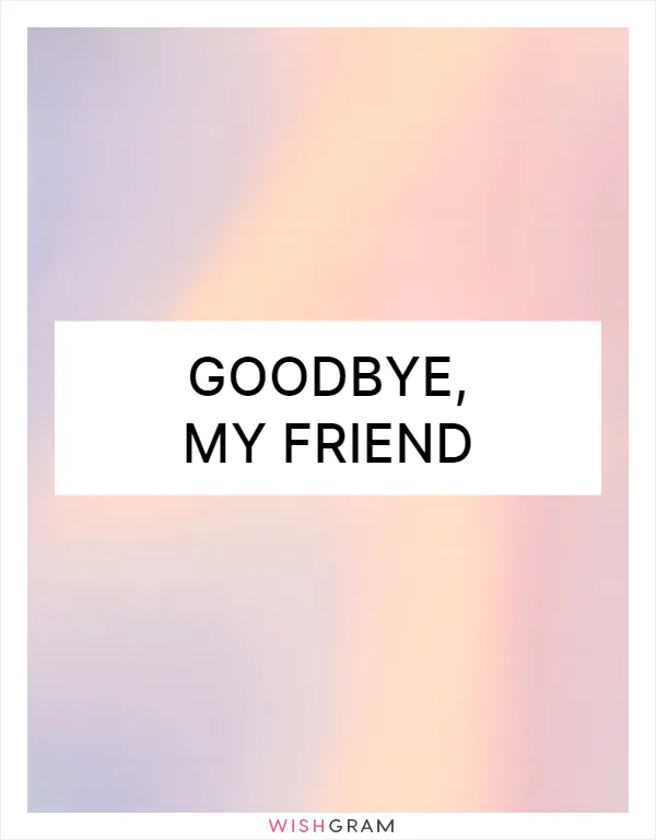 Goodbye, my friend