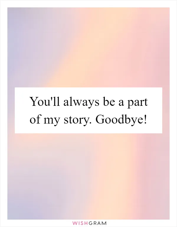 You'll always be a part of my story. Goodbye!