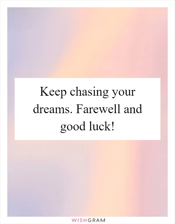 Keep chasing your dreams. Farewell and good luck!