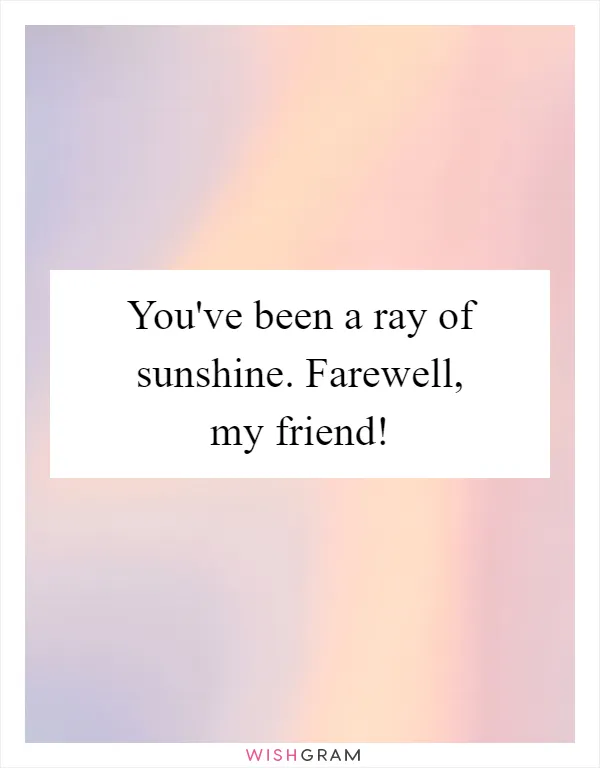 You've been a ray of sunshine. Farewell, my friend!