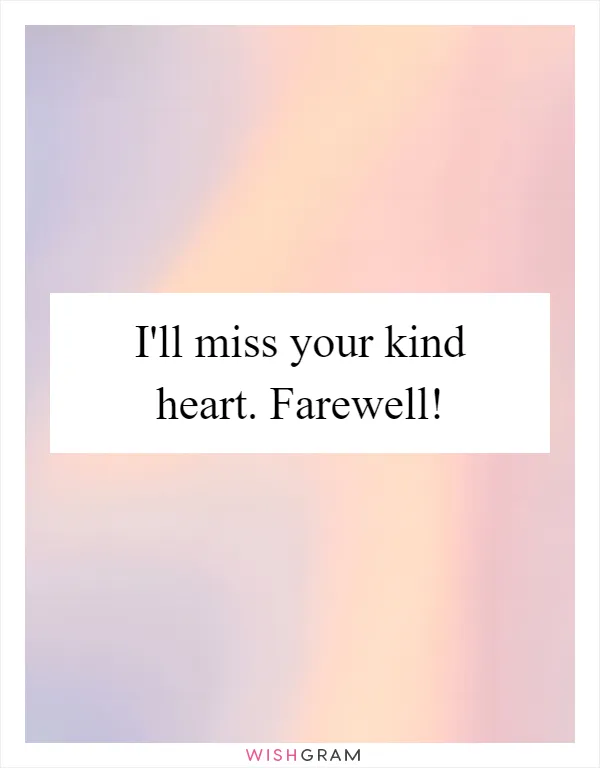 I'll miss your kind heart. Farewell!