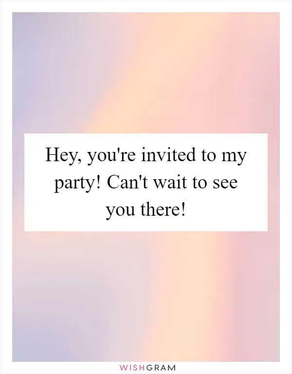 Hey, you're invited to my party! Can't wait to see you there!