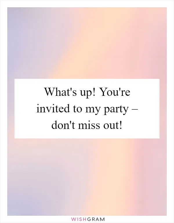 What's up! You're invited to my party – don't miss out!