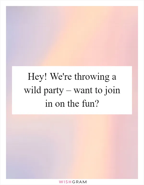 Hey! We're throwing a wild party – want to join in on the fun?