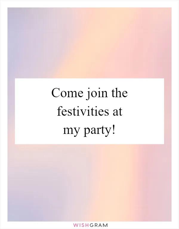 Come join the festivities at my party!