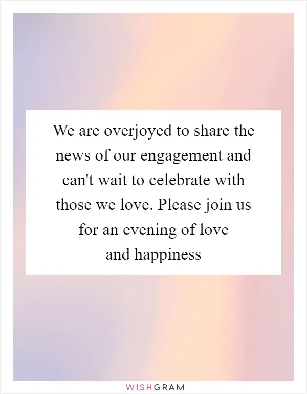 We are overjoyed to share the news of our engagement and can't wait to celebrate with those we love. Please join us for an evening of love and happiness