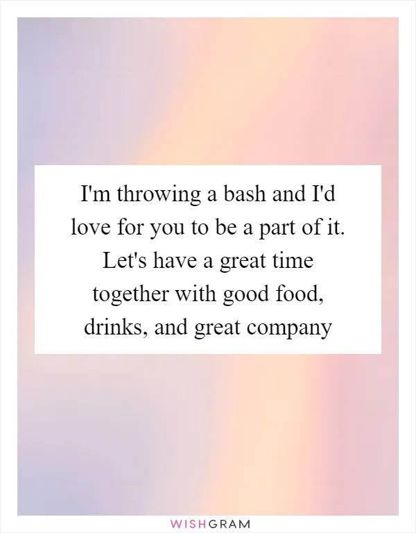 I'm throwing a bash and I'd love for you to be a part of it. Let's have a great time together with good food, drinks, and great company