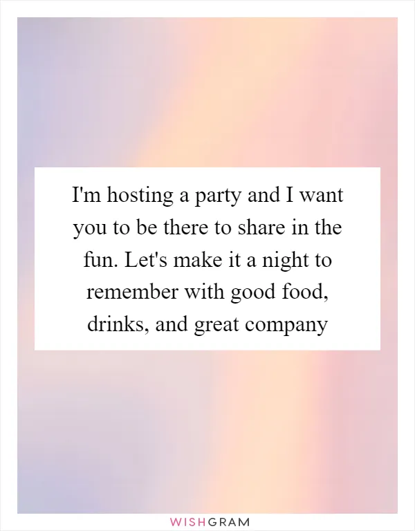 I'm hosting a party and I want you to be there to share in the fun. Let's make it a night to remember with good food, drinks, and great company