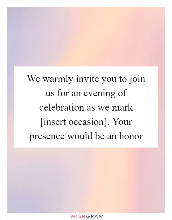 We warmly invite you to join us for an evening of celebration as we mark [insert occasion]. Your presence would be an honor