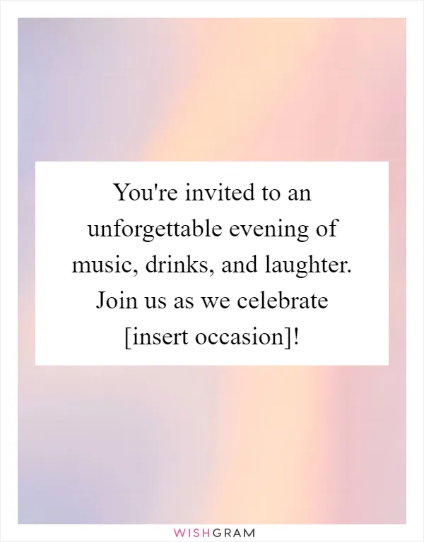 You're invited to an unforgettable evening of music, drinks, and laughter. Join us as we celebrate [insert occasion]!