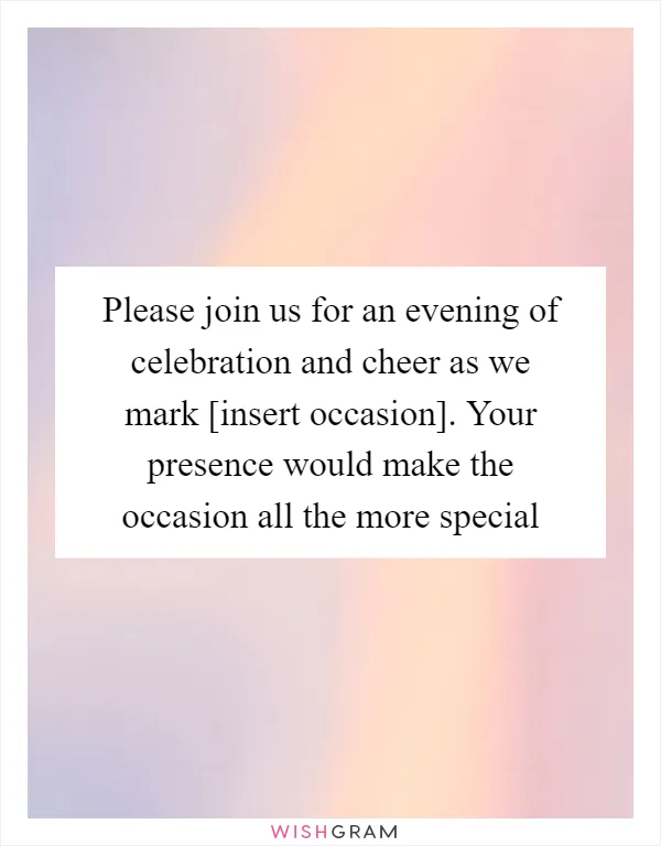 Please join us for an evening of celebration and cheer as we mark [insert occasion]. Your presence would make the occasion all the more special