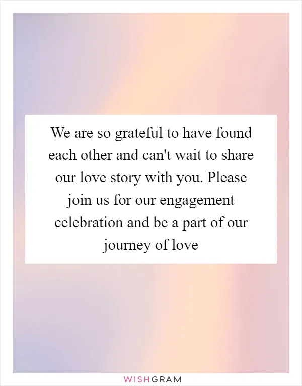 We are so grateful to have found each other and can't wait to share our love story with you. Please join us for our engagement celebration and be a part of our journey of love