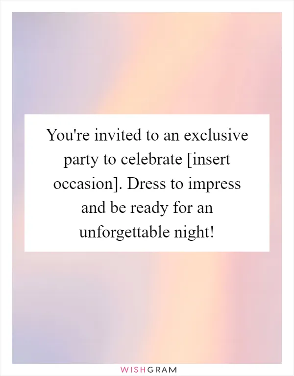 You're invited to an exclusive party to celebrate [insert occasion]. Dress to impress and be ready for an unforgettable night!