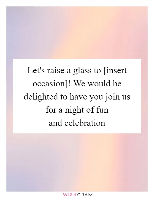 Let's raise a glass to [insert occasion]! We would be delighted to have you join us for a night of fun and celebration