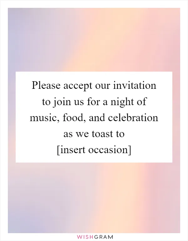 Please accept our invitation to join us for a night of music, food, and celebration as we toast to [insert occasion]