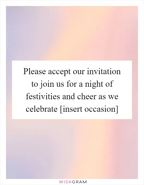 Please accept our invitation to join us for a night of festivities and cheer as we celebrate [insert occasion]