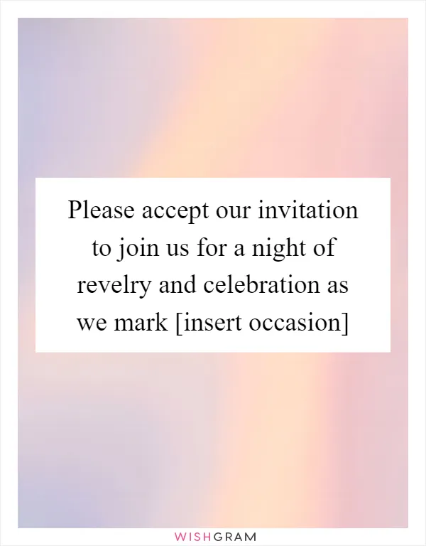 Please accept our invitation to join us for a night of revelry and celebration as we mark [insert occasion]