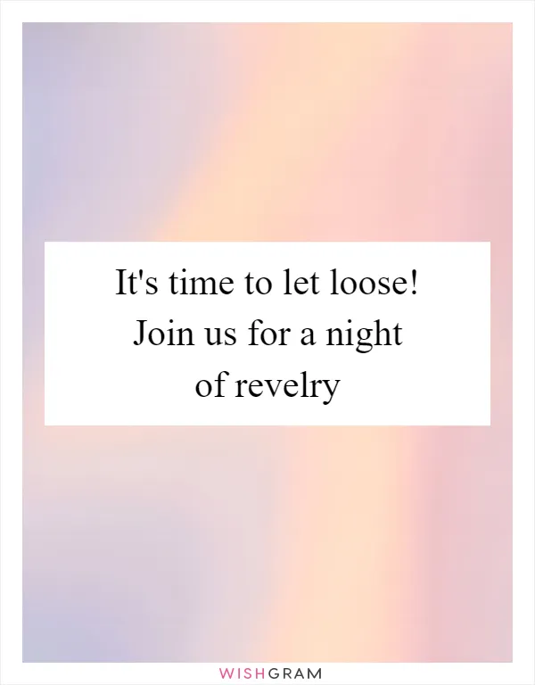 It's time to let loose! Join us for a night of revelry