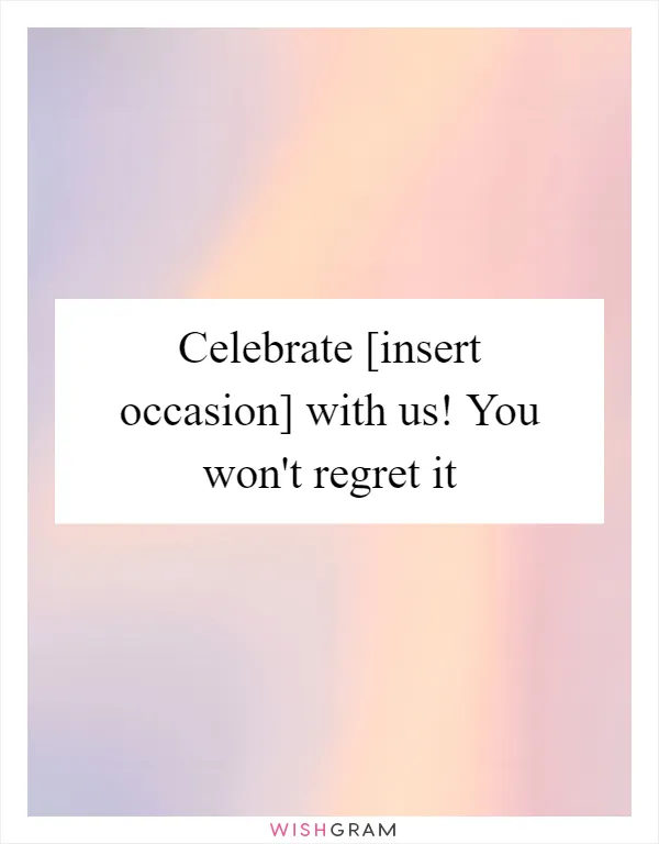 Celebrate [insert occasion] with us! You won't regret it