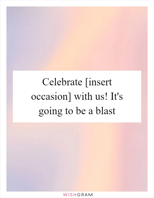 Celebrate [insert occasion] with us! It's going to be a blast