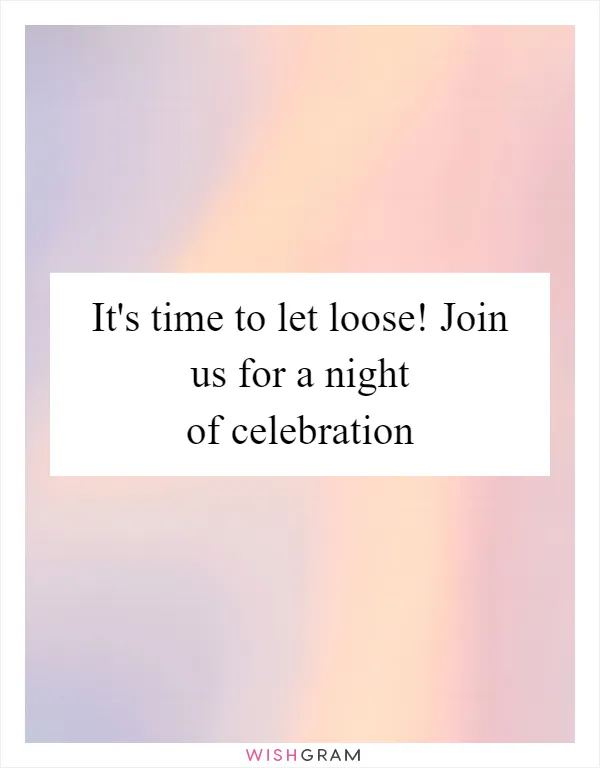 It's time to let loose! Join us for a night of celebration