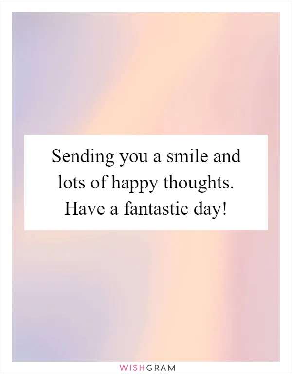 Sending you a smile and lots of happy thoughts. Have a fantastic day!