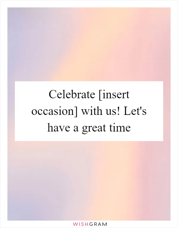 Celebrate [insert occasion] with us! Let's have a great time