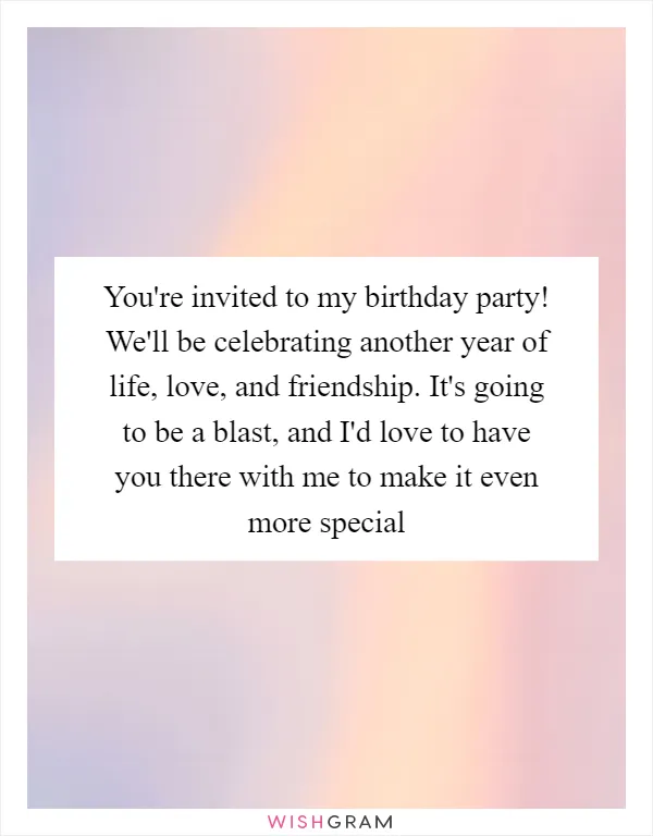 You're invited to my birthday party! We'll be celebrating another year of life, love, and friendship. It's going to be a blast, and I'd love to have you there with me to make it even more special