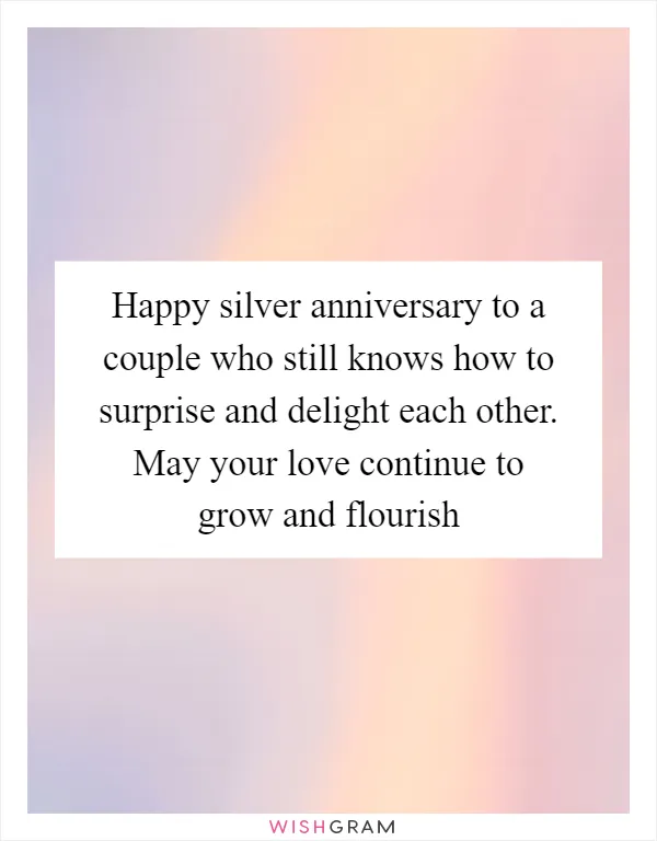 Happy silver anniversary to a couple who still knows how to surprise and delight each other. May your love continue to grow and flourish