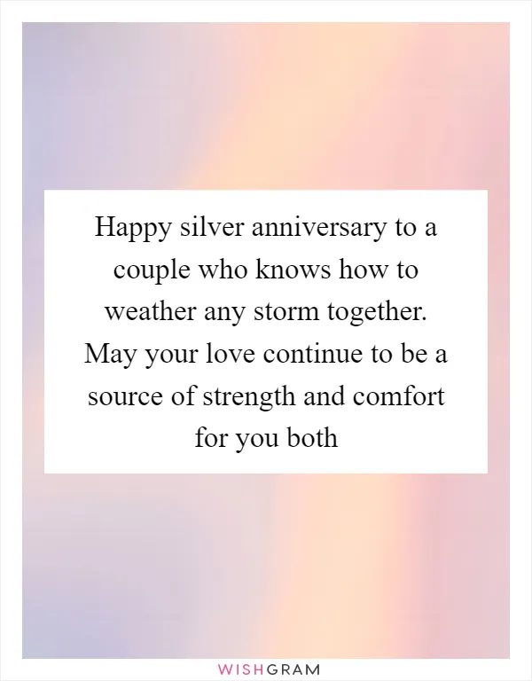 Happy silver anniversary to a couple who knows how to weather any storm together. May your love continue to be a source of strength and comfort for you both