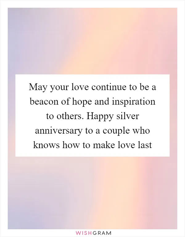 May your love continue to be a beacon of hope and inspiration to others. Happy silver anniversary to a couple who knows how to make love last