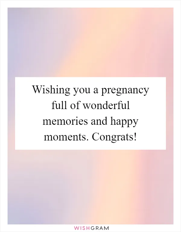 Wishing you a pregnancy full of wonderful memories and happy moments. Congrats!