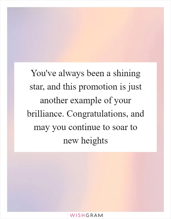 You've always been a shining star, and this promotion is just another example of your brilliance. Congratulations, and may you continue to soar to new heights