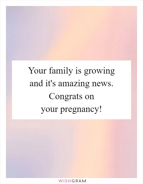 Your family is growing and it's amazing news. Congrats on your pregnancy!