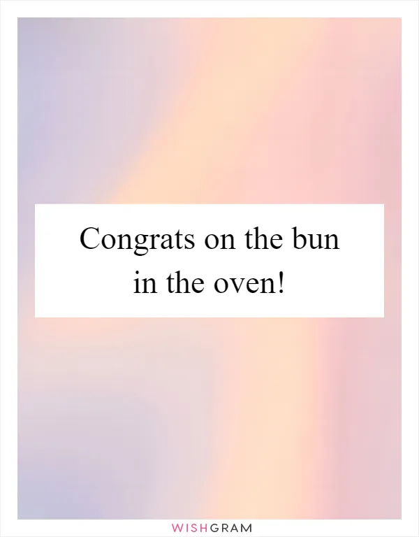 Congrats on the bun in the oven!