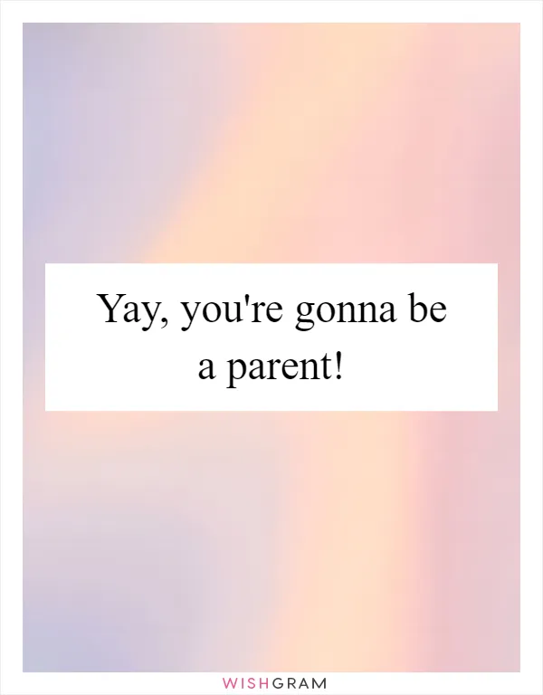 Yay, you're gonna be a parent!