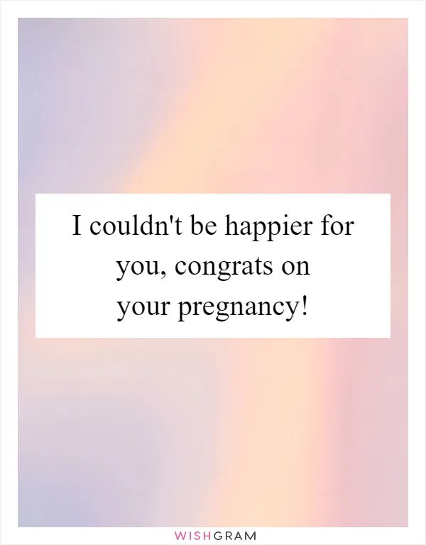 I couldn't be happier for you, congrats on your pregnancy!